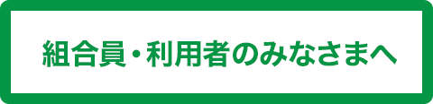 組合員・利用者のみなさまへ