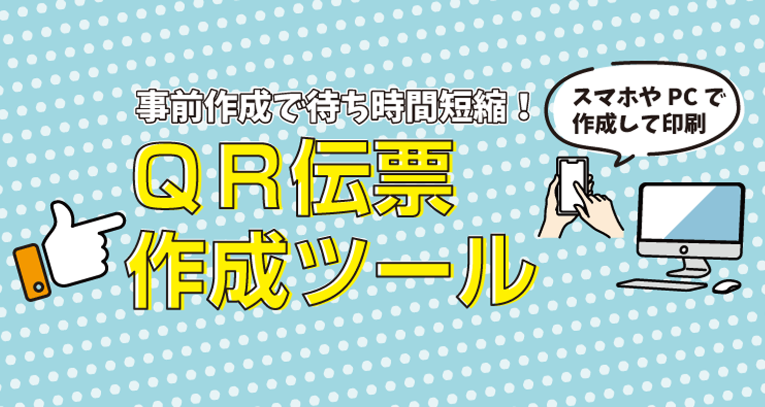 事前作成で待ち時間短縮！ QR伝票作成ツール